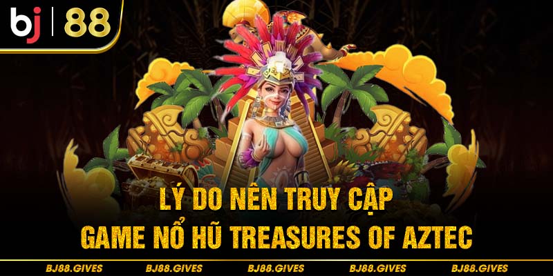 Lý do nên truy cập game nổ hũ Treasures of Aztec